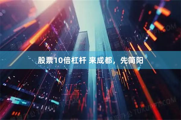 股票10倍杠杆 来成都，先简阳