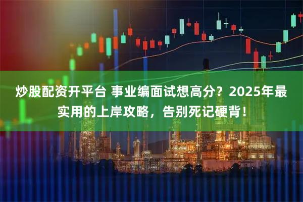 炒股配资开平台 事业编面试想高分?2025年最实用的上岸攻略,告别死记硬背!