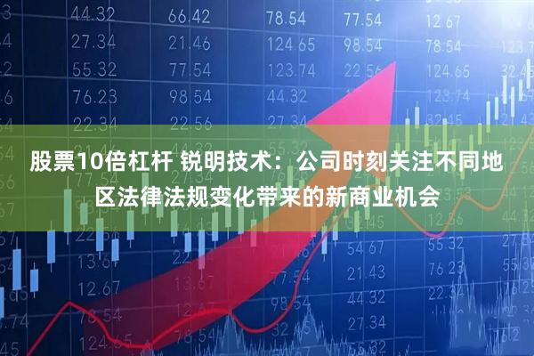 股票10倍杠杆 锐明技术：公司时刻关注不同地区法律法规变化带来的新商业机会