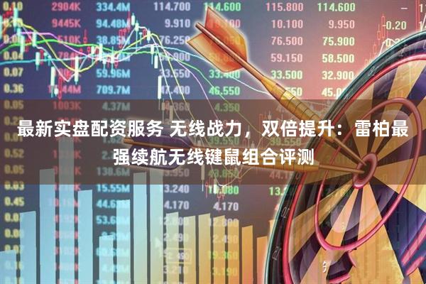 最新实盘配资服务 无线战力，双倍提升：雷柏最强续航无线键鼠组合评测