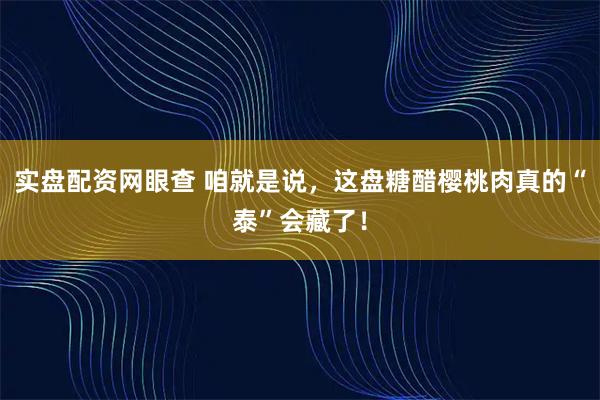 实盘配资网眼查 咱就是说，这盘糖醋樱桃肉真的“泰”会藏了！