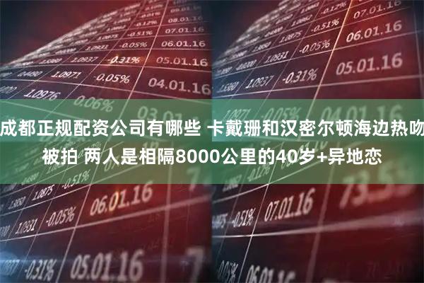 成都正规配资公司有哪些 卡戴珊和汉密尔顿海边热吻被拍 两人是相隔8000公里的40岁+异地恋