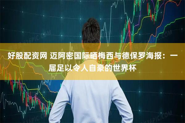 好股配资网 迈阿密国际晒梅西与德保罗海报：一届足以令人自豪的世界杯
